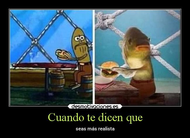 Cuando te dicen que - seas más realista