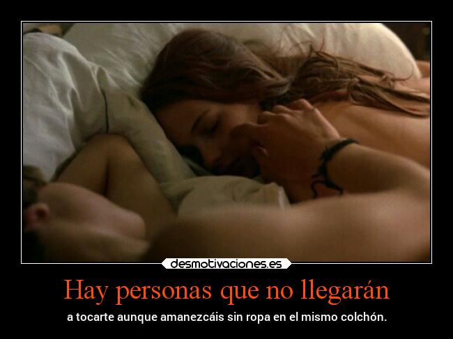 Hay personas que no llegarán - a tocarte aunque amanezcáis sin ropa en el mismo colchón.