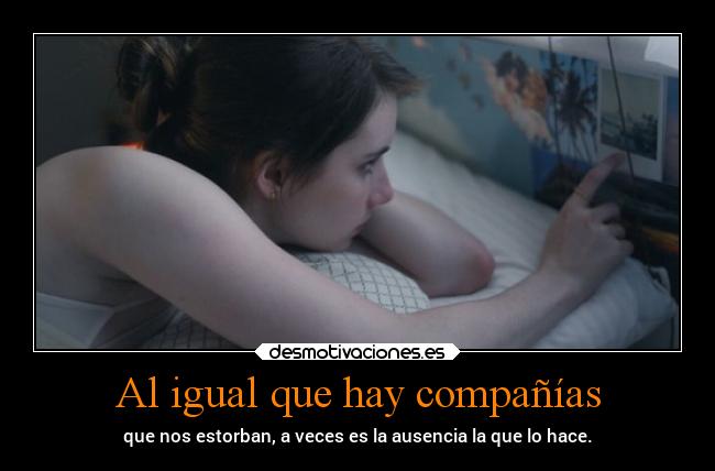 Al igual que hay compañías - que nos estorban, a veces es la ausencia la que lo hace.