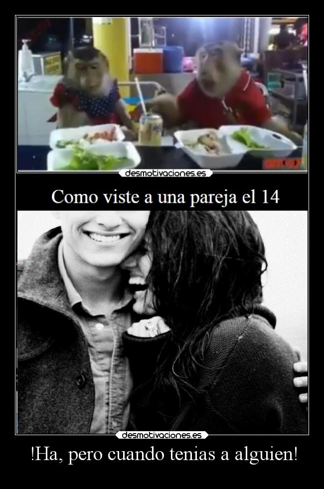 !Ha, pero cuando tenias a alguien! -