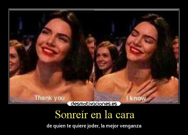 Sonreír en la cara - de quien te quiere joder, la mejor venganza