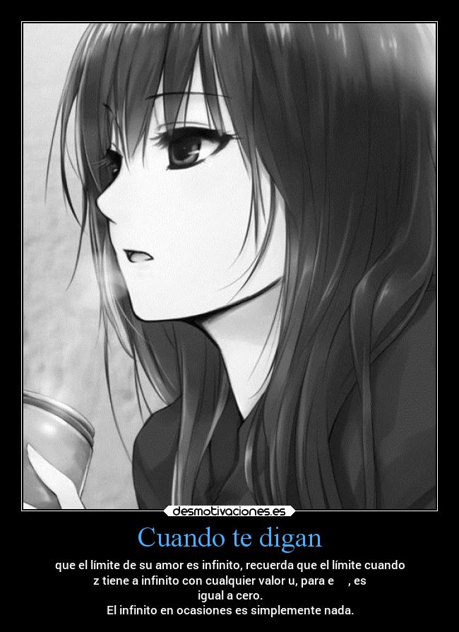 Cuando te digan - que el límite de su amor es infinito, recuerda que el límite cuando
z tiene a infinito con cualquier valor u, para e⁻⁽ᶸᶻ⁾, es
igual a cero.
El infinito en ocasiones es simplemente nada.