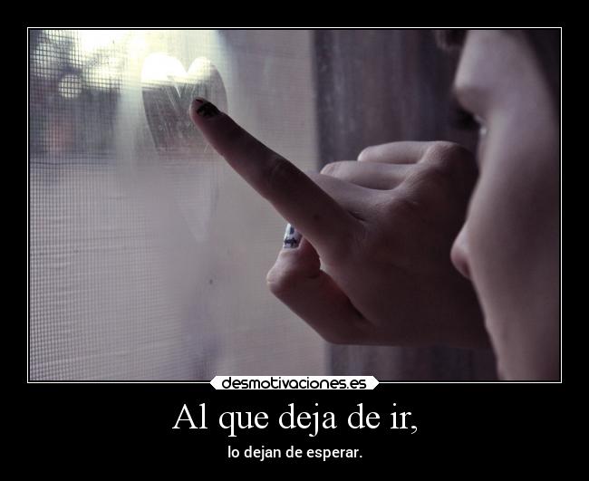 Al que deja de ir, - lo dejan de esperar.