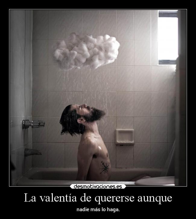 La valentía de quererse aunque - nadie más lo haga.