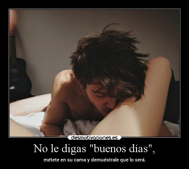 No le digas buenos días, -