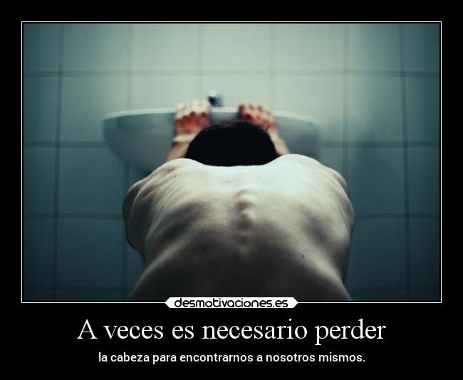 A veces es necesario perder - la cabeza para encontrarnos a nosotros mismos.
