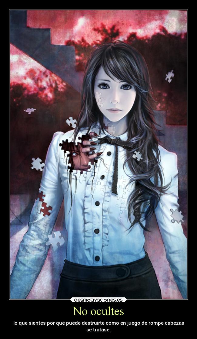 No ocultes - lo que sientes por que puede destruirte como en juego de rompe cabezas
se tratase.