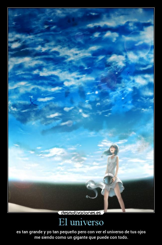 El universo - es tan grande y yo tan pequeño pero con ver el universo de tus ojos
me siendo como un gigante que puede con todo.