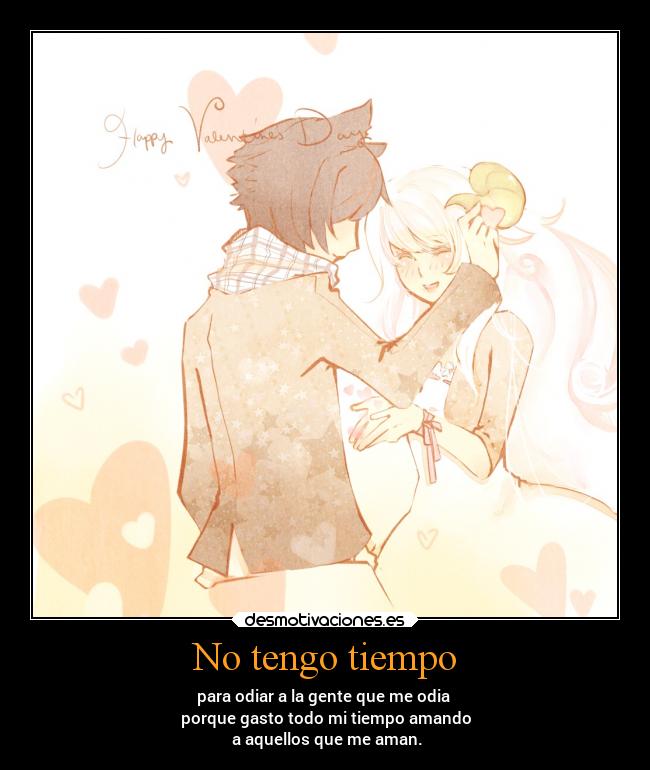 No tengo tiempo - para odiar a la gente que me odia
porque gasto todo mi tiempo amando
a aquellos que me aman.