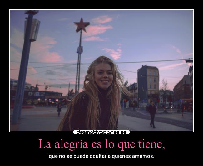 La alegría es lo que tiene, - que no se puede ocultar a quienes amamos.