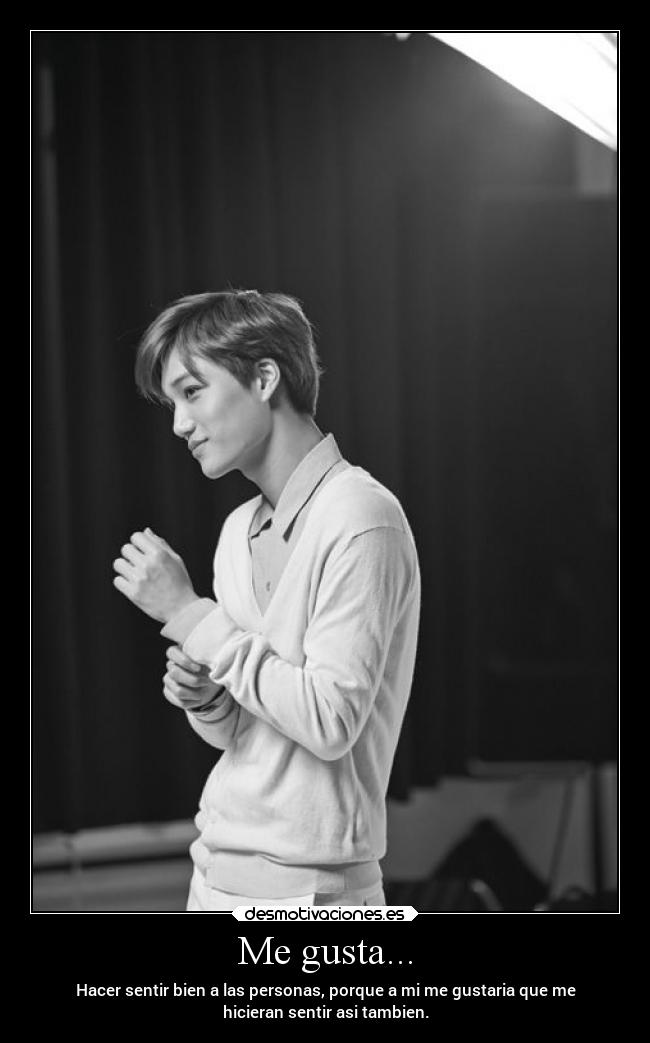 Me gusta... - Hacer sentir bien a las personas, porque a mi me gustaria que me
hicieran sentir asi tambien.