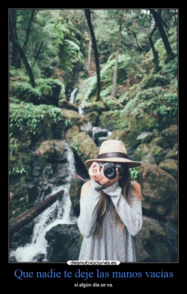 Que nadie te deje las manos vacías - si algún día se va.