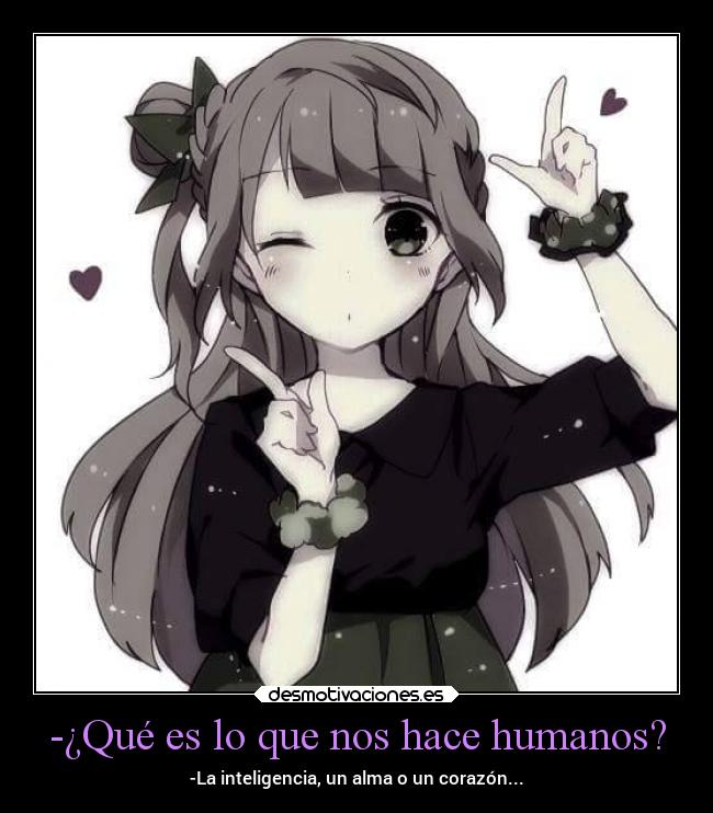 -¿Qué es lo que nos hace humanos? - -La inteligencia, un alma o un corazón...