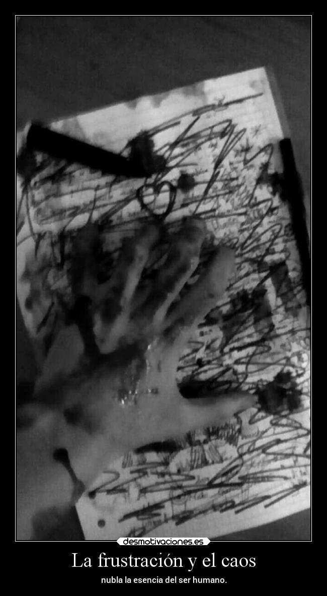 La frustración y el caos - nubla la esencia del ser humano.