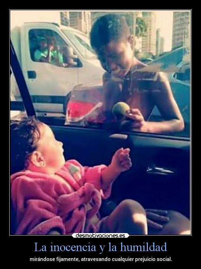 La inocencia y la humildad - mirándose fijamente, atravesando cualquier prejuicio social.