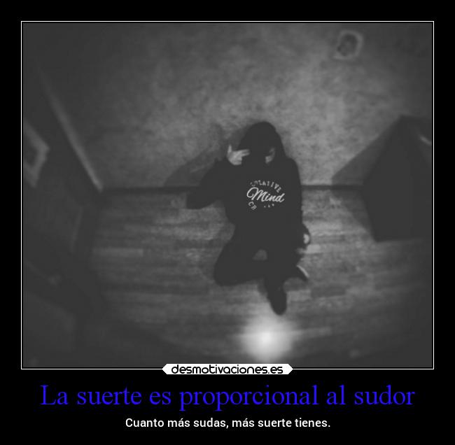 La suerte es proporcional al sudor - Cuanto más sudas, más suerte tienes.