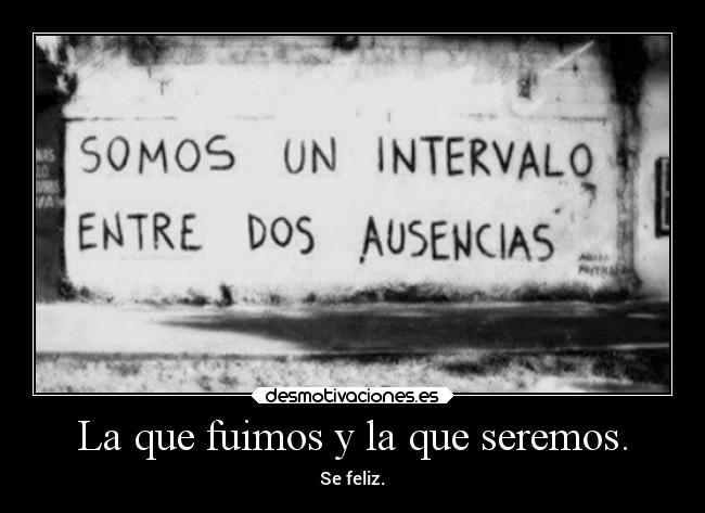 La que fuimos y la que seremos. - Se feliz.