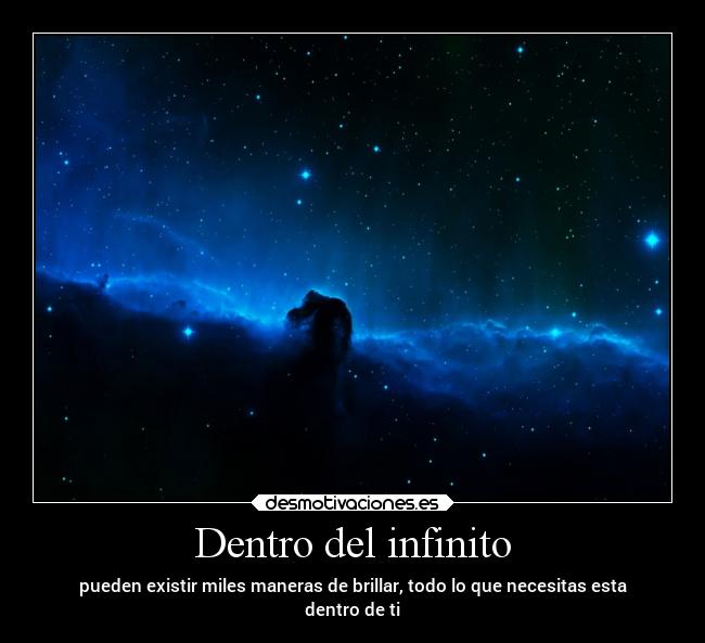 Dentro del infinito - pueden existir miles maneras de brillar, todo lo que necesitas esta
dentro de ti
