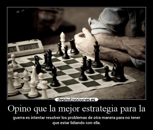 Opino que la mejor estrategia para la - guerra es intentar resolver los problemas de otra manera para no tener
que estar lidiando con ella.