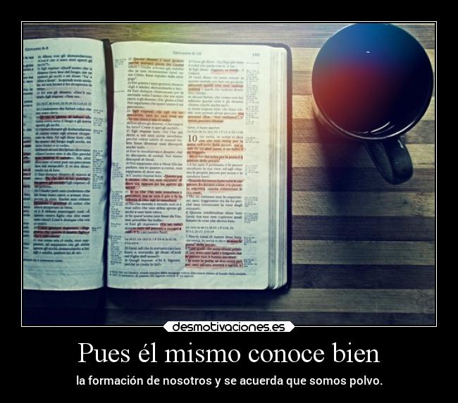 Pues él mismo conoce bien - la formación de nosotros y se acuerda que somos polvo.