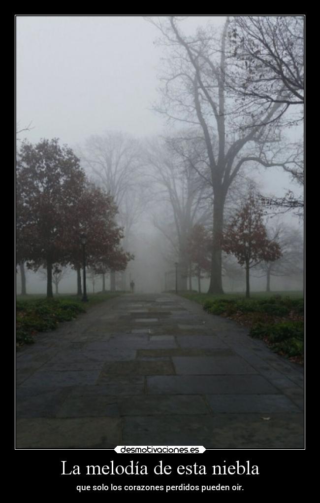La melodía de esta niebla - que solo los corazones perdidos pueden oir.