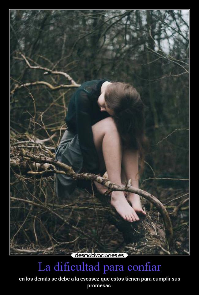 La dificultad para confiar - en los demás se debe a la escasez que estos tienen para cumplir sus
promesas.
