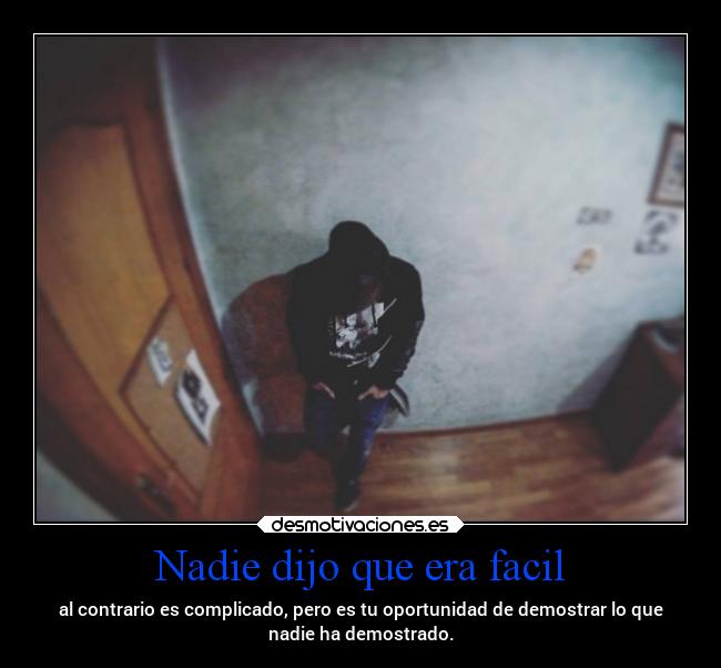 Nadie dijo que era facil - al contrario es complicado, pero es tu oportunidad de demostrar lo que
nadie ha demostrado.