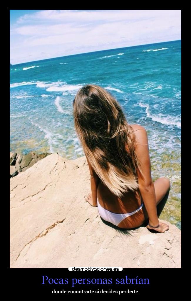 Pocas personas sabrían - donde encontrarte si decides perderte.