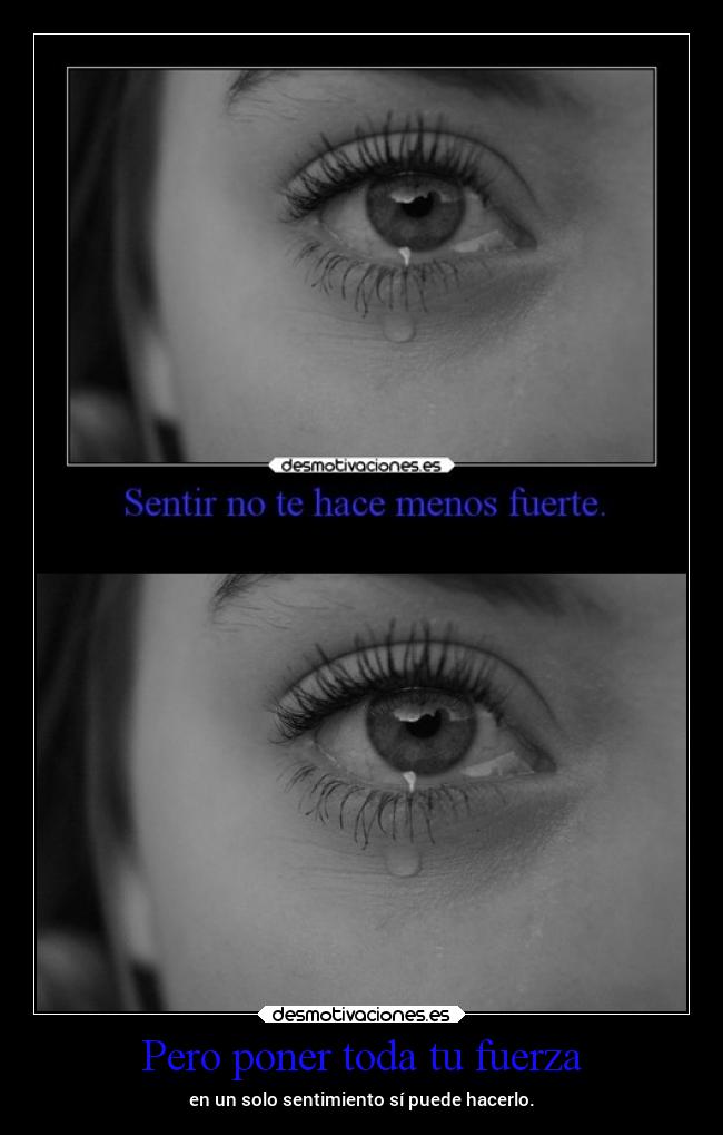 Pero poner toda tu fuerza - en un solo sentimiento sí puede hacerlo.