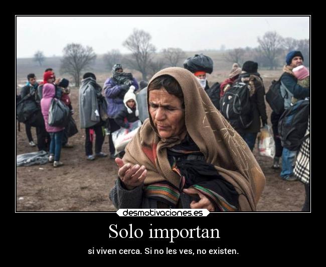 Solo importan - si viven cerca. Si no les ves, no existen.