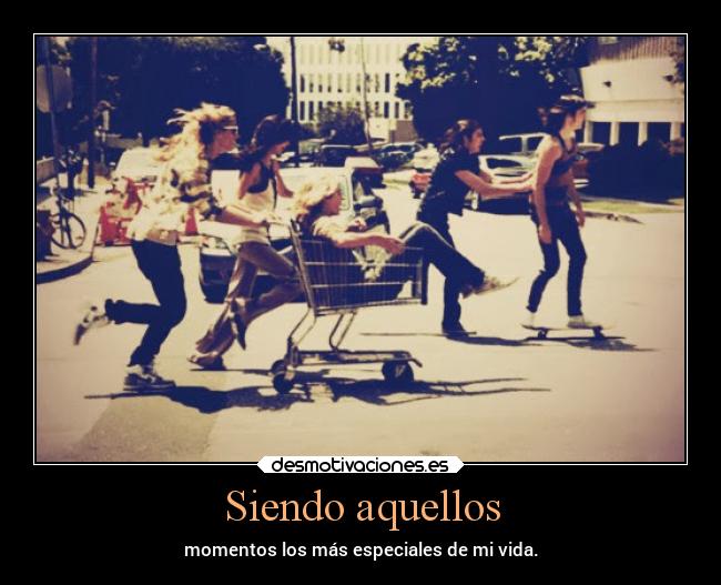 Siendo aquellos - momentos los más especiales de mi vida.