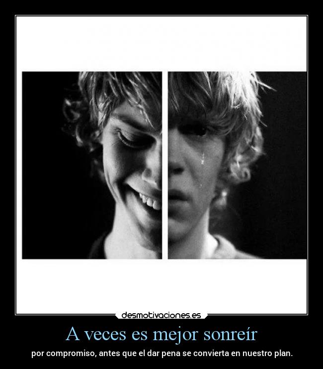A veces es mejor sonreír - por compromiso, antes que el dar pena se convierta en nuestro plan.