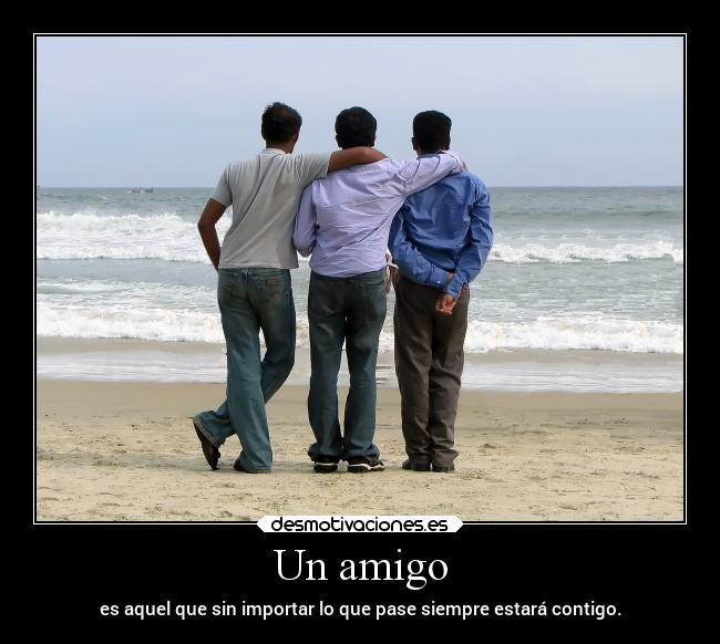 Un amigo - es aquel que sin importar lo que pase siempre estará contigo.