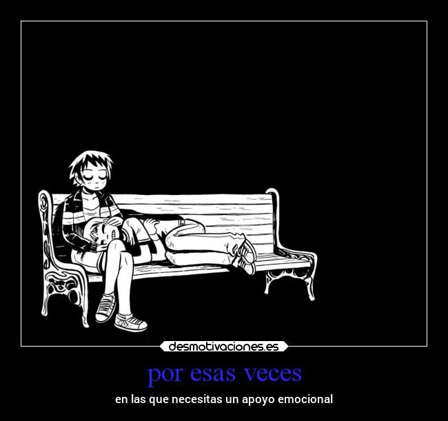 por esas veces - en las que necesitas un apoyo emocional