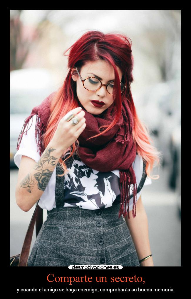 Comparte un secreto, - y cuando el amigo se haga enemigo, comprobarás su buena memoria.