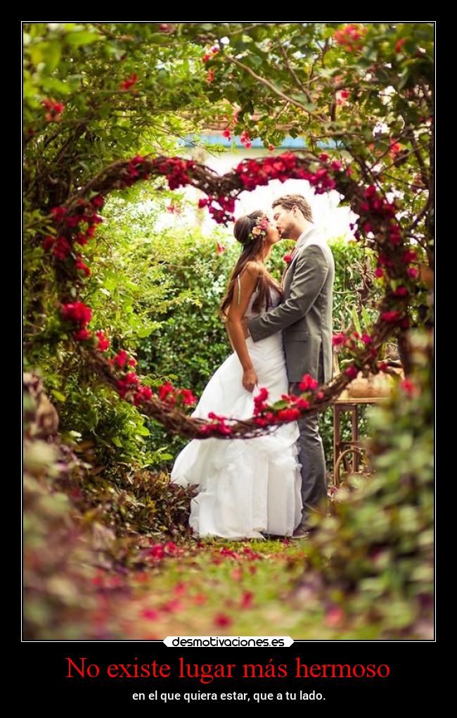 No existe lugar más hermoso - en el que quiera estar, que a tu lado.