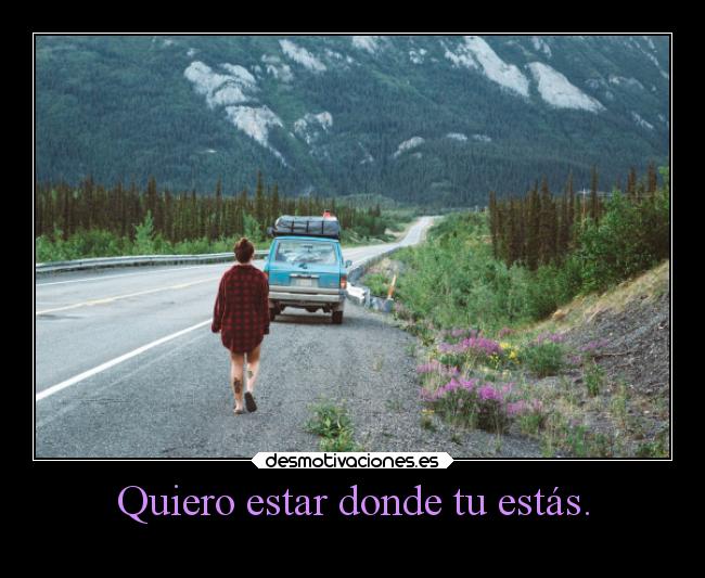 Quiero estar donde tu estás. -