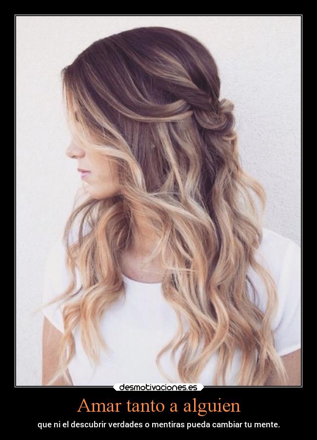 Amar tanto a alguien - que ni el descubrir verdades o mentiras pueda cambiar tu mente.
