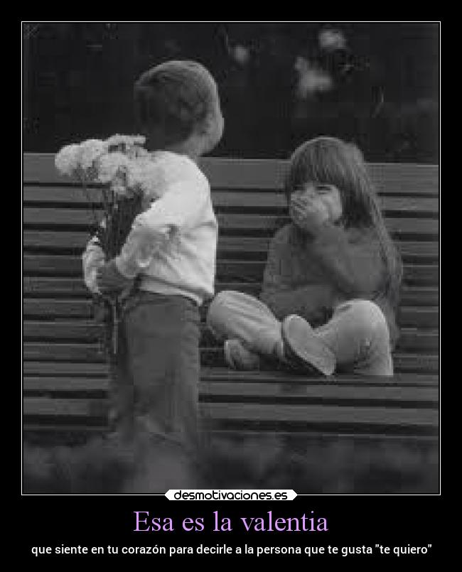 Esa es la valentia - que siente en tu corazón para decirle a la persona que te gusta te quiero