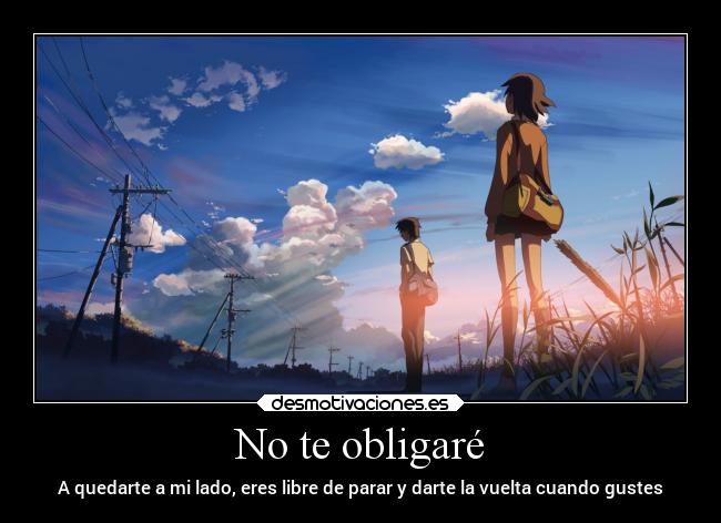 No te obligaré - A quedarte a mi lado, eres libre de parar y darte la vuelta cuando gustes