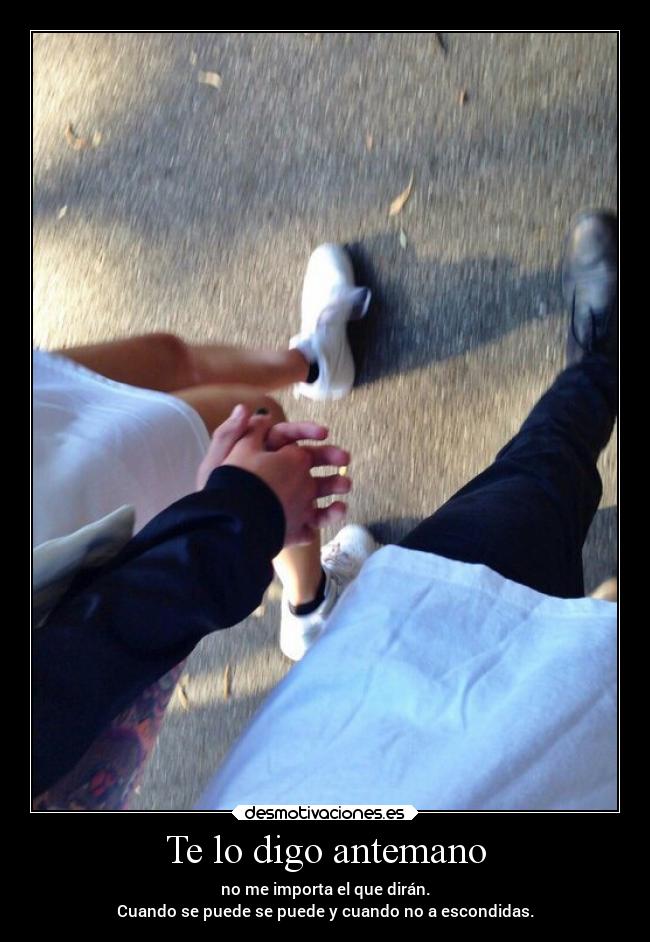 Te lo digo antemano - no me importa el que dirán.
Cuando se puede se puede y cuando no a escondidas.