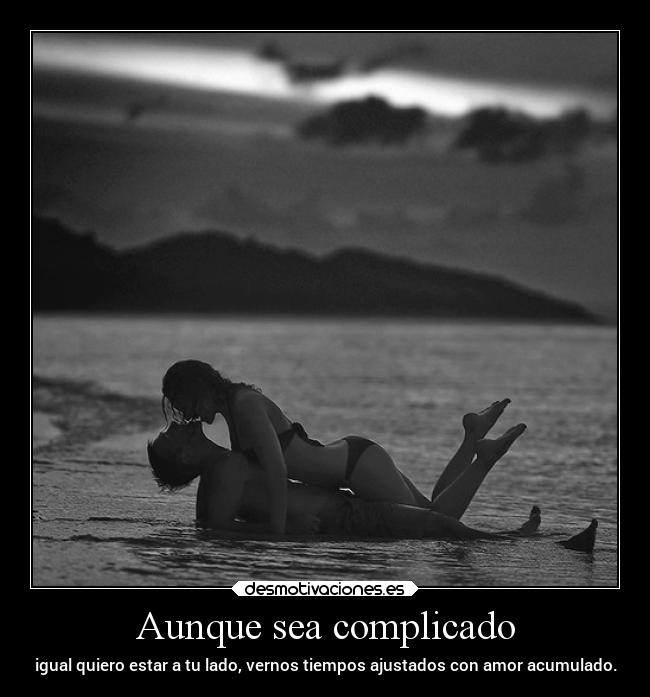 Aunque sea complicado - igual quiero estar a tu lado, vernos tiempos ajustados con amor acumulado.