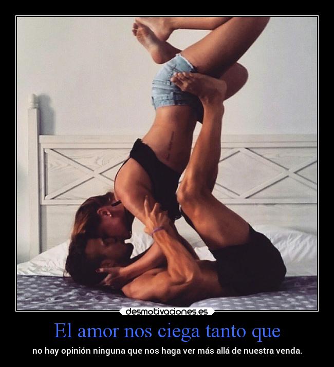 El amor nos ciega tanto que - no hay opinión ninguna que nos haga ver más allá de nuestra venda.