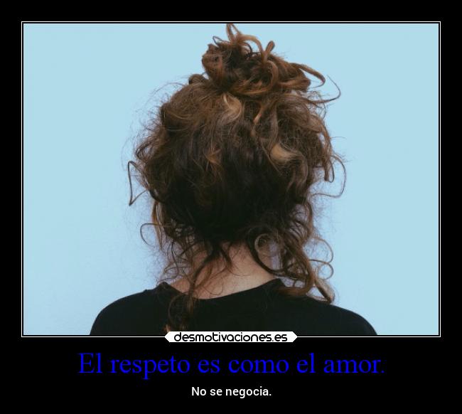 El respeto es como el amor. -