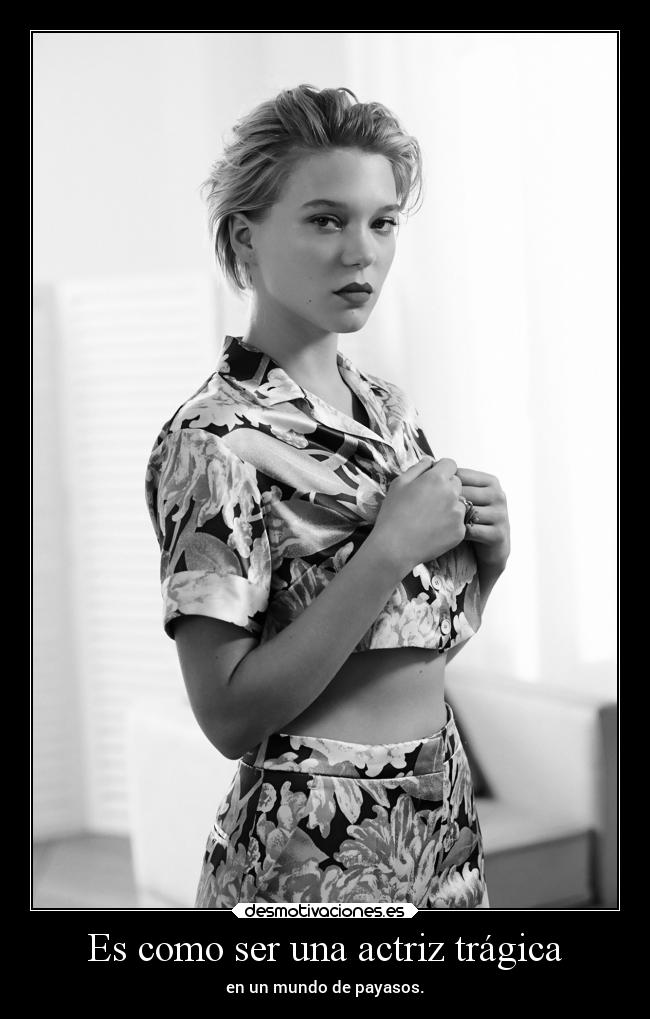 Es como ser una actriz trágica - en un mundo de payasos.