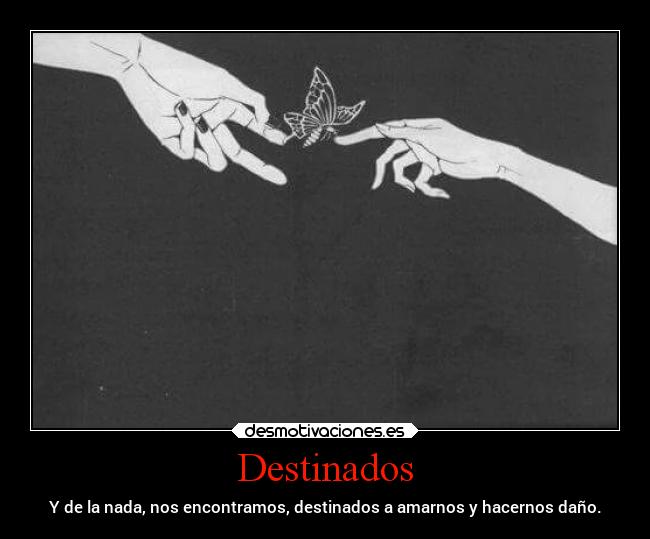 Destinados - Y de la nada, nos encontramos, destinados a amarnos y hacernos daño.