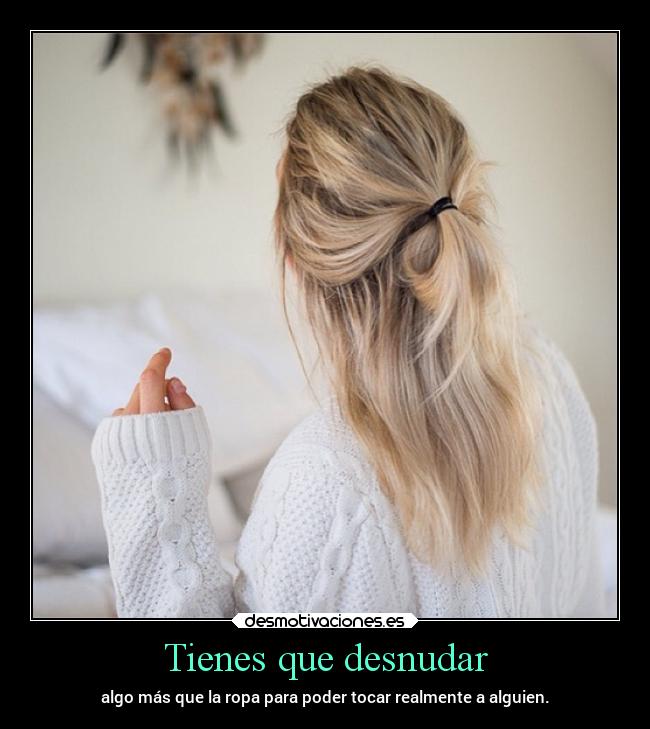 Tienes que desnudar - algo más que la ropa para poder tocar realmente a alguien.