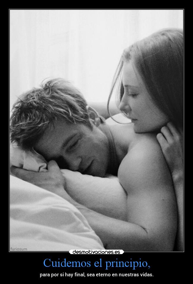 Cuidemos el principio, - para por si hay final, sea eterno en nuestras vidas.