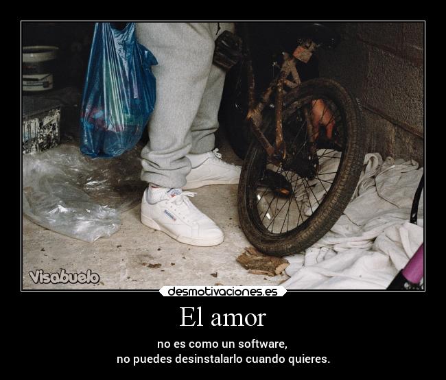 El amor - no es como un software, 
no puedes desinstalarlo cuando quieres.