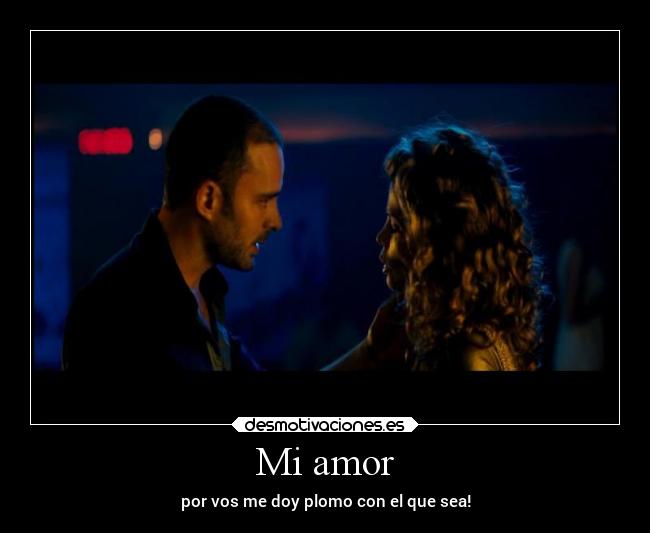 Mi amor - por vos me doy plomo con el que sea!